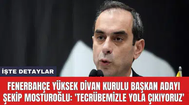 Fenerbahçe Yüksek Divan Kurulu Başkan Adayı Şekip Mosturoğlu: 'Tecrübemizle yola çıkıyoruz'