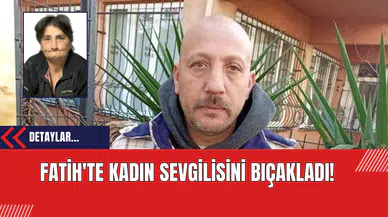 Fatih'te Kadın Sevgilisini Bıçakladı!