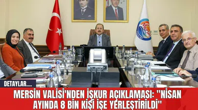 Mersin Valisi'nden İŞKUR Açıklaması: "Nisan Ayında 8 Bin Kişi İşe Yerleştirildi"