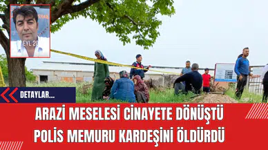 Arazi Meselesi Cinayete Dönüştü: Polis Memuru Kardeşini Öldürdü