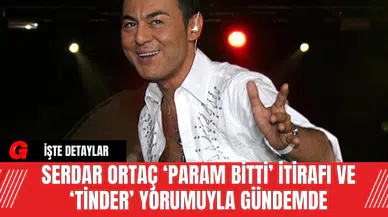 Serdar Ortaç ‘Param Bitti’ İtirafı ve ‘Tinder’ Yorumuyla Gündemde