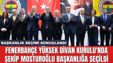 Fenerbahçe Yüksek Divan Kurulu'nda Şekip Mosturoğlu Başkanlığa seçildi