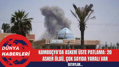 Kamboçya'da Askeri Üste Patlama: 20 Asker Öldü, Çok Sayıda Yaralı Var