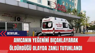 Amcanın Yeğenini Bıçaklayarak Öldürdüğü Olayda Zanlı Tutuklandı