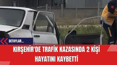 Kırşehir'de Trafik Kazasında 2 Kişi Hayatını Kaybetti