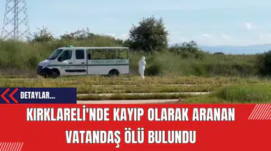 Kırklareli'nde Kayıp Olarak Aranan Vatandaş Ölü Bulundu