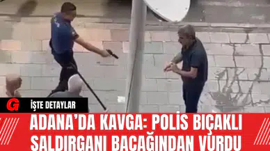 Adana’da Kavga: Polis Bıçaklı Saldırganı Bacağından Vurdu