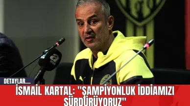İsmail Kartal: "Şampiyonluk İddiamızı Sürdürüyoruz"