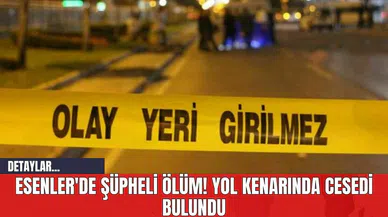 Esenler'de Şüpheli Öl*m! Yol Kenarında Ces*di Bulundu