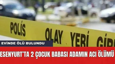 Esenyurt'ta evinde ölü bulundu