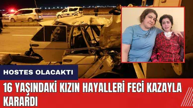 Hostes olacaktı! 16 yaşındaki kızın hayalleri feci kazayla karardı