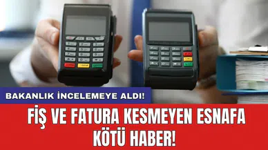 Fiş ve fatura kesmeyen esnafa kötü haber: Bakanlık incelemeye aldı!