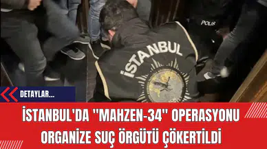 İstanbul'da Mahzen-34 Operasyonu: Organize Suç Örgütü Çökertildi