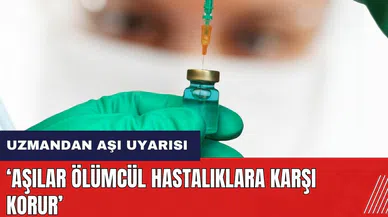 Uzmandan aşı uyarısı: Aşılar ölümcül hastalıklara karşı korur