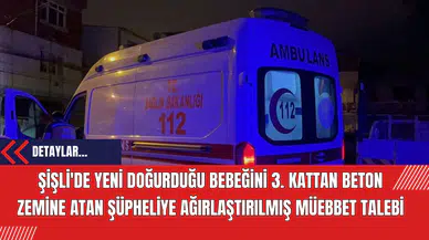 Şişli'de Yeni Doğurduğu Bebeğini 3. Kattan Beton Zemine Atan Şüpheliye Ağırlaştırılmış Müebbet Talebi