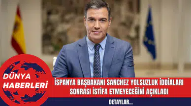 İspanya Başbakanı Sanchez Yolsuzluk İddiaları Sonrası İstifa Etmeyeceğini Açıkladı
