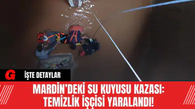 Mardin’deki Su Kuyusu Kazası: Temizlik İşçisi Yaralandı!