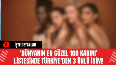 ‘Dünyanın En Güzel 100 Kadını’ Listesinde Türkiye’den 3 Ünlü İsim!