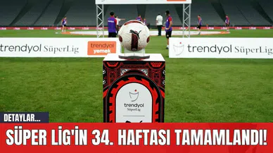Süper Lig'in 34. Haftası Tamamlandı!