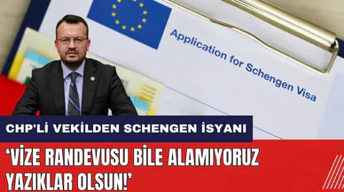 CHP'li vekilden Schengen isyanı: Vize randevusu bile alamıyoruz yazıklar olsun