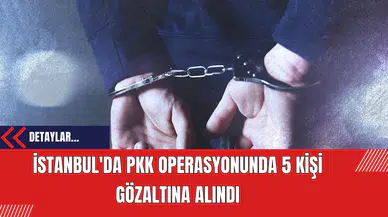 İstanbul'da PK* Operasyonunda 5 Kişi Gözaltına Alındı