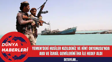 Yemen'deki Husiler Kızıldeniz ve Hint Okyanusu'nda ABD ve İsrail Gemilerini İHA ile Hedef Aldı