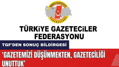TGF'den Sonuç Bildirgesi: Gazetemizi düşünmekten, gazeteciliği unuttuk