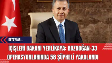 İçişleri Bakanı Yerlikaya: Bozdoğan-33 Operasyonlarında 58 Şüpheli Yakalandı