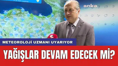 Meteoroloji uzmanı uyarıyor: Yağışlar devam edecek mi?