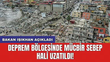 Bakan Işıkhan açıkladı: Deprem bölgesinde mücbir sebep hâli uzatıldı!
