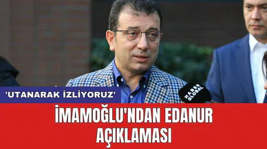 İmamoğlu'ndan Edanur açıklaması: 'Utanarak izliyoruz'