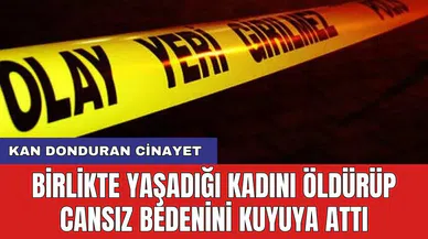 Birlikte yaşadığı kadını öldürüp cansız bedenini kuyuya attı