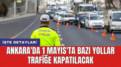 Ankara'da 1 Mayıs'ta bazı yollar trafiğe kapatılacak