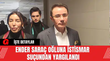 Ender Saraç Oğluna İstismar Suçundan Yargılandı