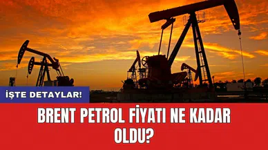 Brent petrol fiyatı ne kadar oldu?