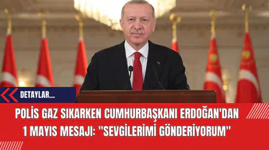 Polis Gaz Sıkarken Cumhurbaşkanı Erdoğan'dan 1 Mayıs Mesajı: "Sevgilerimi Gönderiyorum"