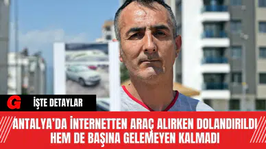 Antalya’da  İnternetten Araç Alırken Dolandırıldı Hem De Başına Gelemeyen Kalmadı