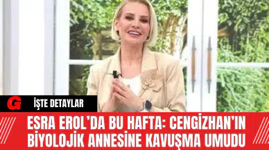 Esra Erol’da Bu Hafta: Cengizhan’ın Biyolojik Annesine Kavuşma Umudu