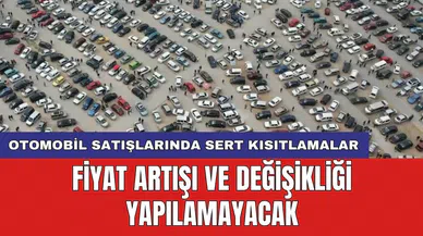 Otomobil satışlarında sert kısıtlamalar: Fiyat artışı ve değişikliği yapılamayacak