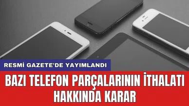Resmi Gazete'de yayımlandı: Bazı telefon parçalarının ithalatı hakkında karar