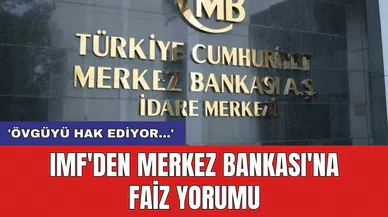 IMF'den Merkez Bankası'na faiz yorumu: 'Övgüyü hak ediyor...'
