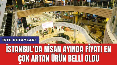 İstanbul’da Nisan ayında fiyatı en çok artan ürün belli oldu