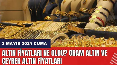 Altın fiyatları ne oldu? Gram altın ve çeyrek altın fiyatları 3 Mayıs 2024 Cuma
