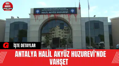 Antalya Halil Akyüz Huzurevi’nde vahşet