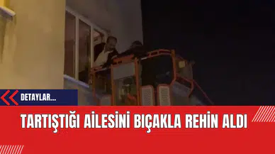 Tartıştığı Ailesini Bıçakla Rehin Aldı