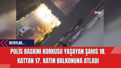 Polis Baskını Korkusu Yaşayan Şahıs 18. Kattan 17. Katın Balkonuna Atladı