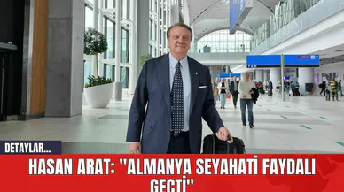 Hasan Arat: "Almanya Seyahati Faydalı Geçti"