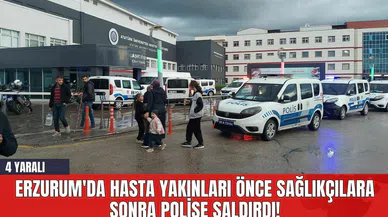 Erzurum'da Hasta Yakınları Önce Sağlıkçılara Sonra Polise Saldırdı!