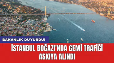 Bakanlık duyurdu! İstanbul Boğazı'nda gemi trafiği askıya alındı