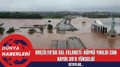 Brezilya'da Sel Felaketi: Köprü Yıkıldı Can Kaybı 39'a Yükseldi
